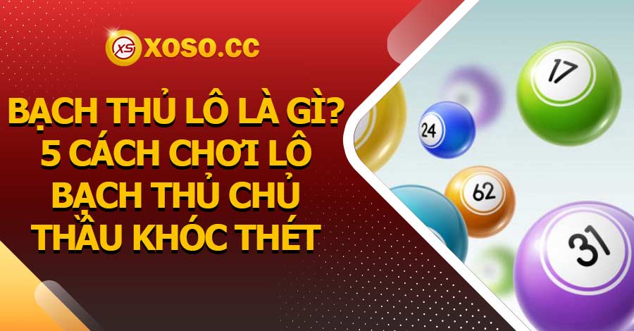 Bạch thủ lô là gì? 5 Cách chơi lô bạch thủ chủ thầu khóc thét