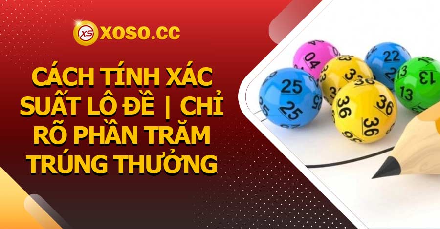 Cách tính xác suất lô đề | Chỉ rõ phần trăm trúng thưởng