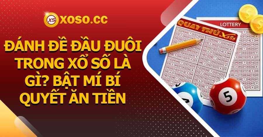 Đánh đề đầu đuôi trong xổ số là gì? Bật mí bí quyết ăn tiền