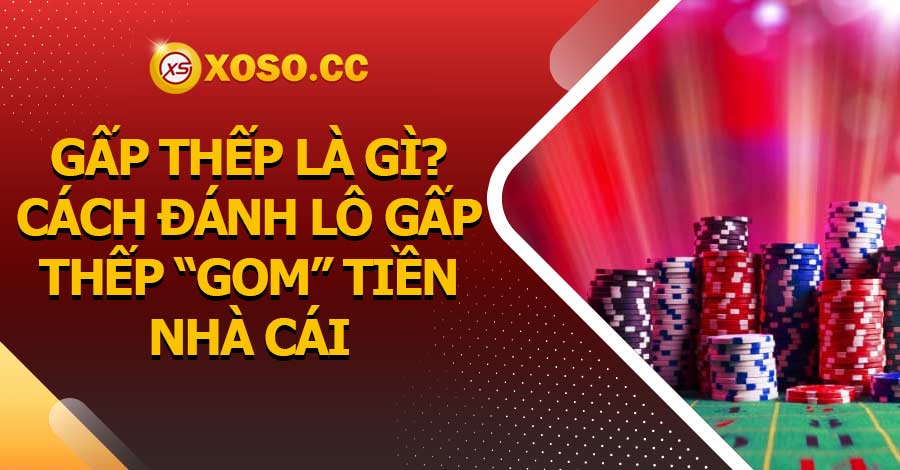Gấp thếp là gì? Cách đánh lô gấp thếp “gom” tiền nhà cái