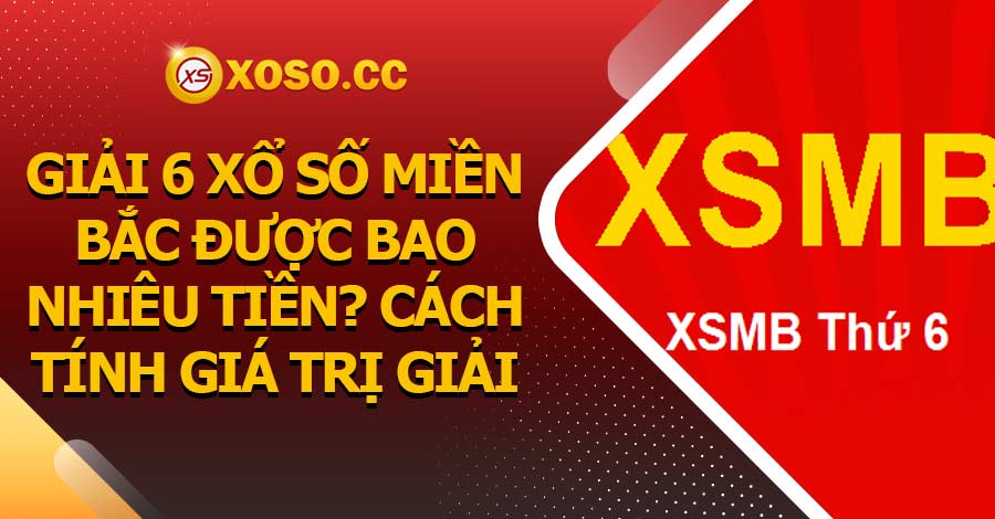 Giải 6 xổ số miền Bắc được bao nhiêu tiền? Cách tính giá trị giải 4 Giải 6 xổ số miền Bắc được bao nhiêu tiền? Cách tính giá trị giải