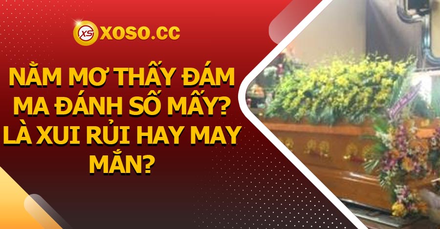 Nằm mơ thấy đám ma đánh số mấy? là xui rủi hay may mắn?