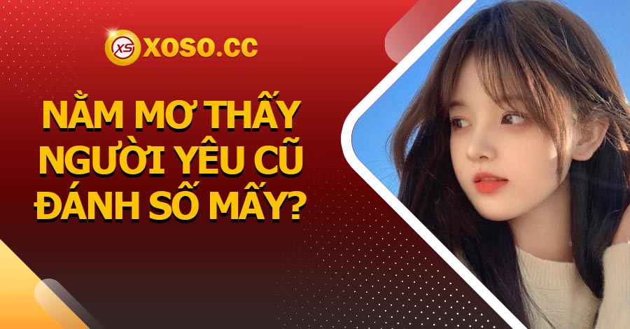 Nằm mơ thấy người yêu cũ đánh số mấy?