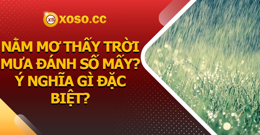 Nằm mơ thấy trời mưa đánh số mấy? ý nghĩa gì đặc biệt?