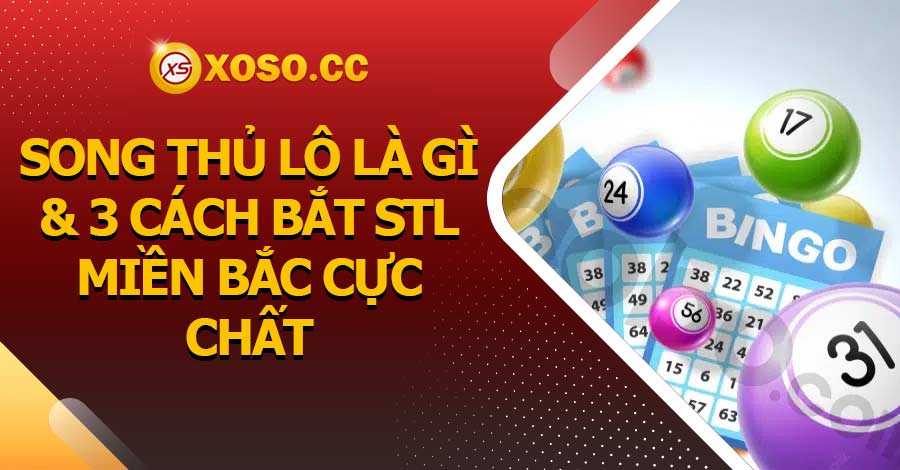 Song thủ lô là gì & 3 cách bắt STL Miền Bắc cực chất