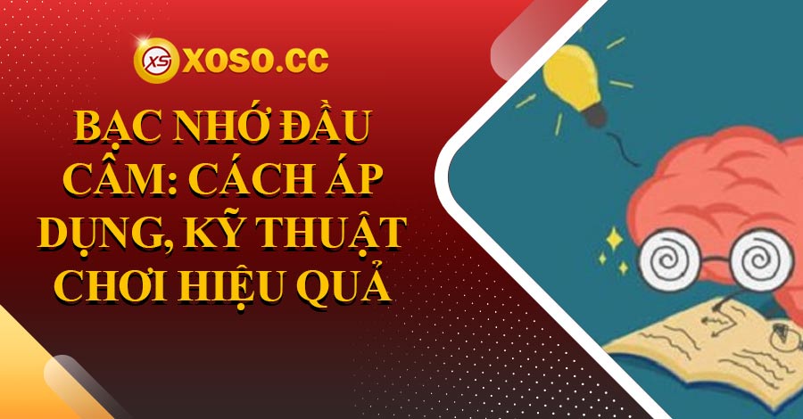 Bạc nhớ đầu câm: Cách áp dụng, kỹ thuật chơi hiệu quả
