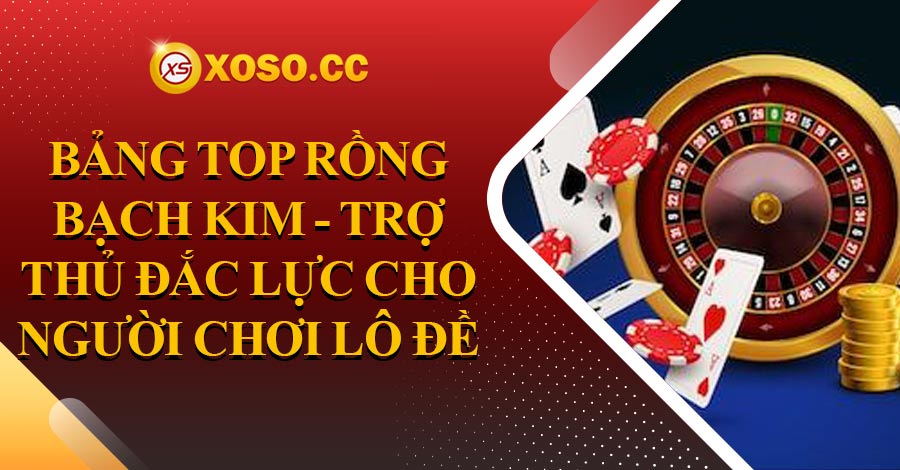 Bảng top rồng bạch kim - Trợ thủ đắc lực cho người chơi lô đề