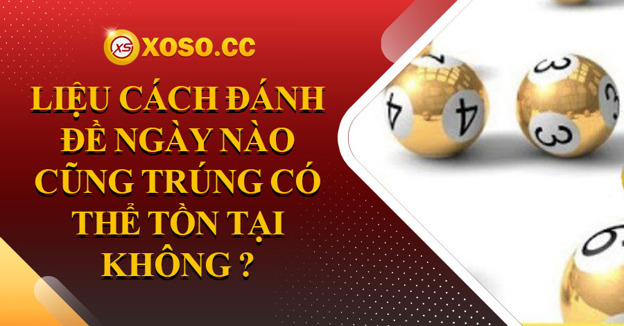 Liệu cách đánh đề ngày nào cũng trúng có thể tồn tại không? 9 cach-danh-lo-khong-lo