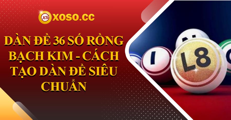 Dàn Đề 36 Số Rồng Bạch Kim - Cách Tạo Dàn Đề Siêu Chuẩn