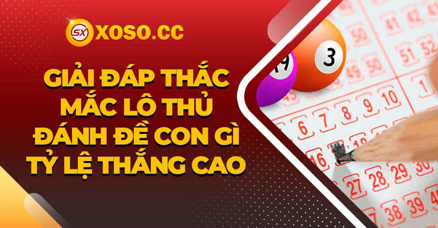 Giải đáp thắc mắc lô thủ đánh đề con gì tỷ lệ thắng cao