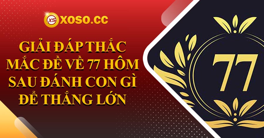 Giải đáp thắc mắc đề về 77 hôm sau đánh con gì để thắng lớn 5 de-ve-77-hom-sau-danh-con-gi