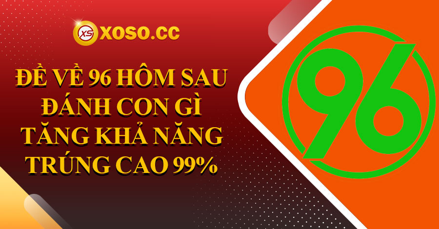 Đề về 96 hôm sau đánh con gì tăng khả năng trúng cao 99% 1 Soi cầu đề về 96 hôm sau đánh con gì