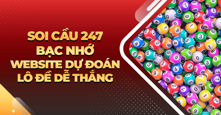 Soi cầu 247 bạc nhớ: Website dự đoán lô đề dễ thắng