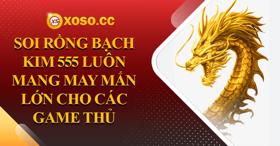 Soi Rồng Bạch Kim 555 - KQXS - KQXS 3 Miền | Xổ số 89 VIP 6 Soi Rồng Bạch Kim 555 luôn mang may mắn lớn cho các game thủ