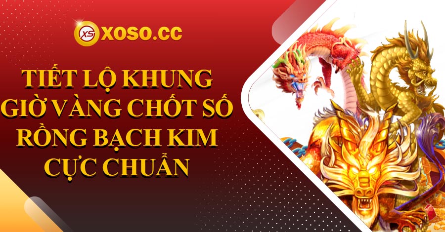 Tiết lộ khung giờ vàng chốt số rồng bạch kim chuẩn năm 2024 4 Tiết lộ khung giờ vàng chốt số rồng bạch kim cực chuẩn năm 2023