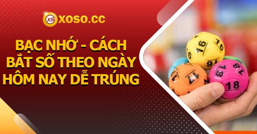 Bạc nhớ - cách bắt số theo ngày hôm nay dễ trúng 10 Bạc nhớ - cách bắt số theo ngày hôm nay dễ trúng