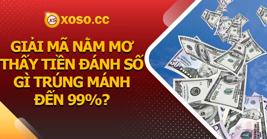 Giải mã nằm mơ thấy tiền đánh số gì trúng mánh đến 99%? 5 Giải mã nằm mơ thấy tiền đánh số gì trúng mánh đến 99%?