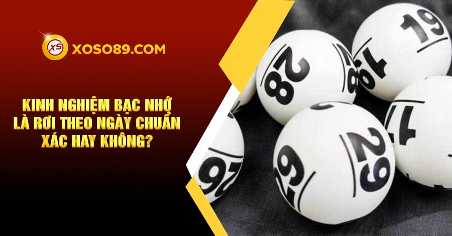 Kinh nghiệm bạc nhớ là rơi theo ngày chuẩn xác hay không? 6 Kinh nghiệm bạc nhớ là rơi theo ngày chuẩn xác hay không?