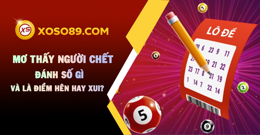 Mơ Thấy Người Chết Đánh Số Gì Và Là Điềm Hên Hay Xui?