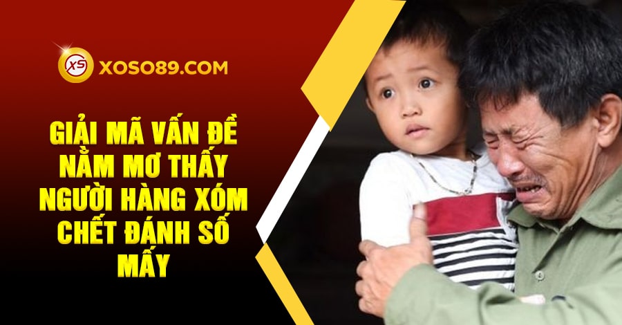 Giải mã vấn đề nằm mơ thấy người hàng xóm chết đánh số mấy